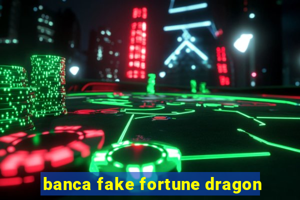 banca fake fortune dragon